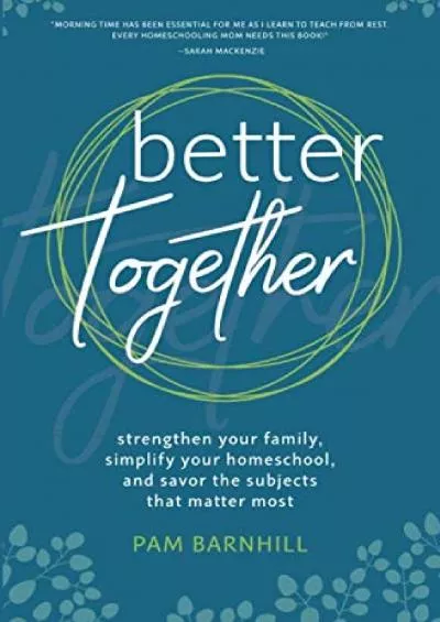 [EBOOK] Better Together: Strengthen Your Family Simplify Your Homeschool and Savor the Subjects that Matter Most