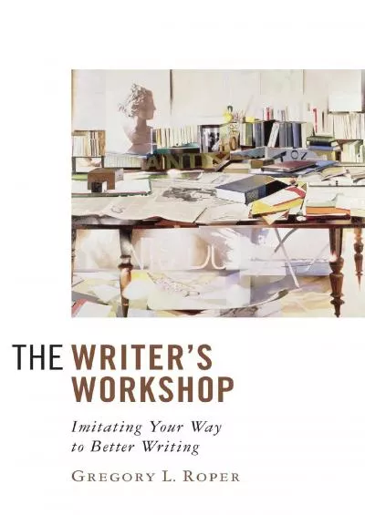 [EBOOK] The Writers Workshop: Imitating Your Way to Better Writing