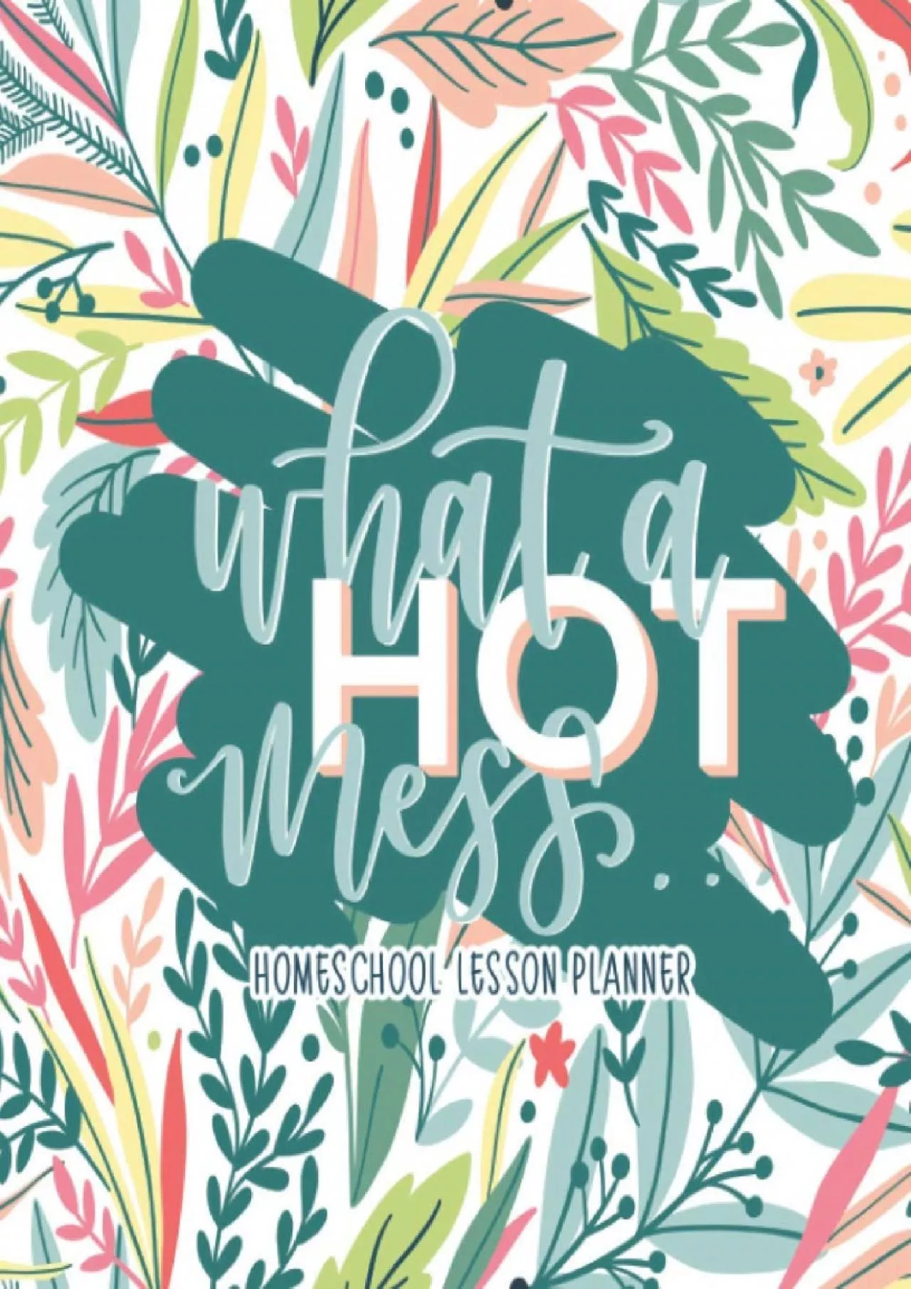 PDF-[DOWNLOAD] What a Hot Mess: Homeschool Lesson Planner: Undated Organizer for Distance