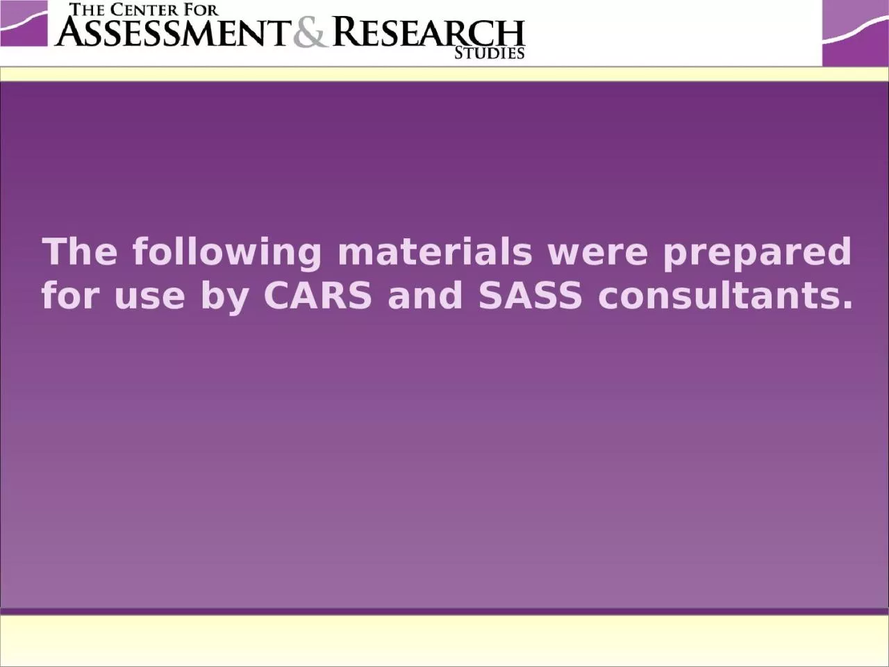 PPT-The following materials were prepared for use by CARS and SASS consultants.