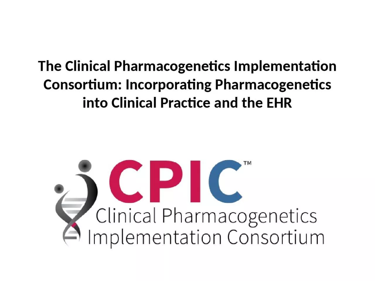 PPT-The Clinical Pharmacogenetics Implementation Consortium: Incorporating Pharmacogenetics