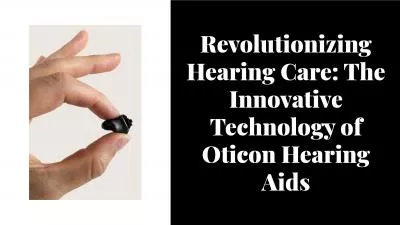 Revolutionizing Hearing Care: The Innovative Technology of Oticon Hearing Aids