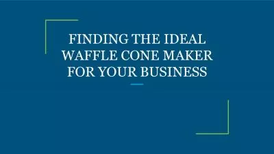 FINDING THE IDEAL WAFFLE CONE MAKER FOR YOUR BUSINESS