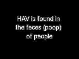 HAV is found in the feces (poop) of people
