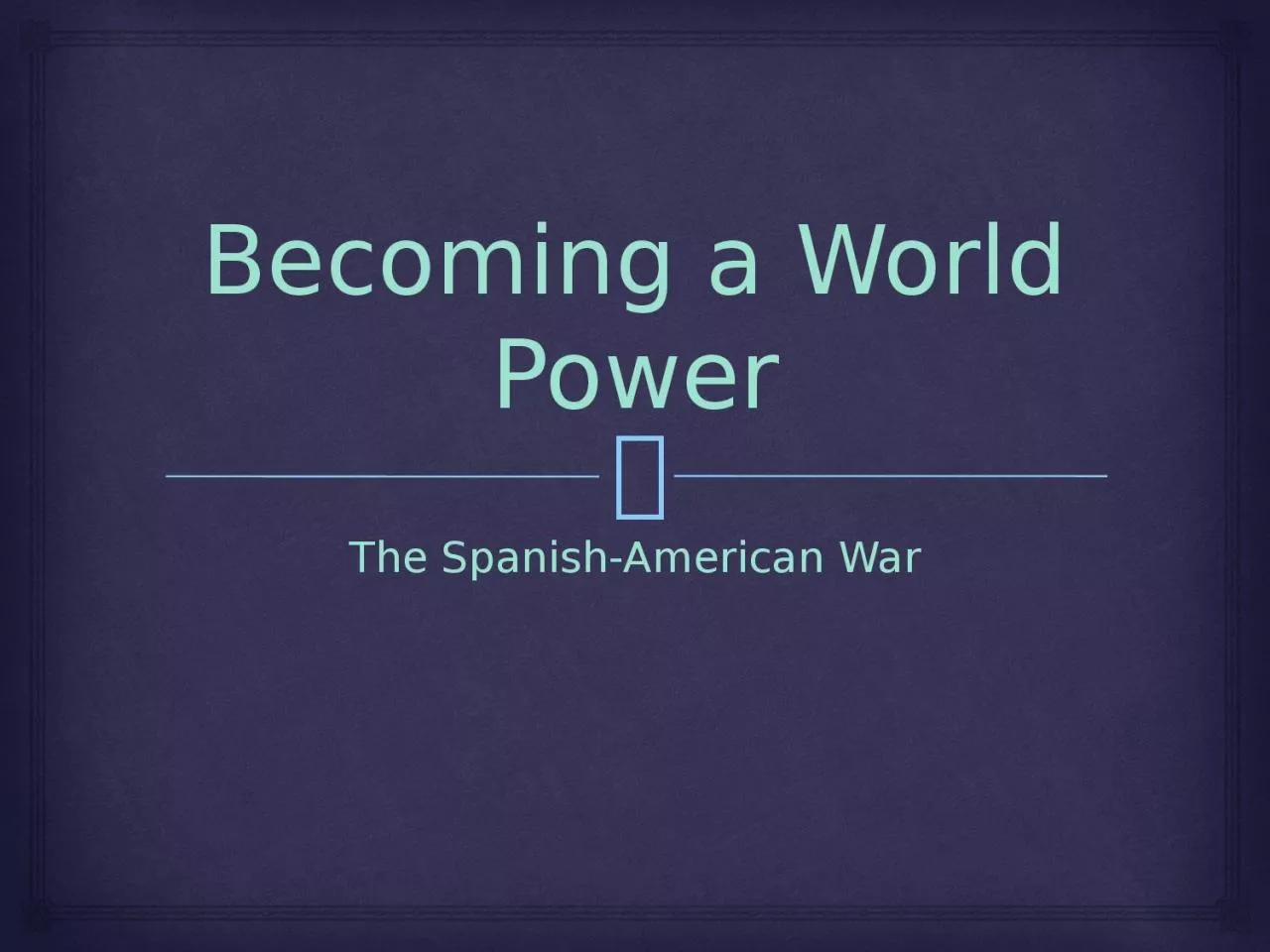 Becoming a World Power The Spanish-American War
