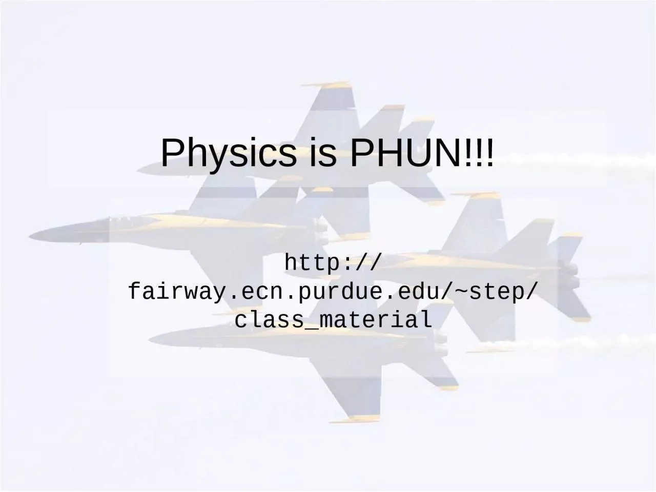 PPT-Physics is PHUN!!! http://fairway.ecn.purdue.edu