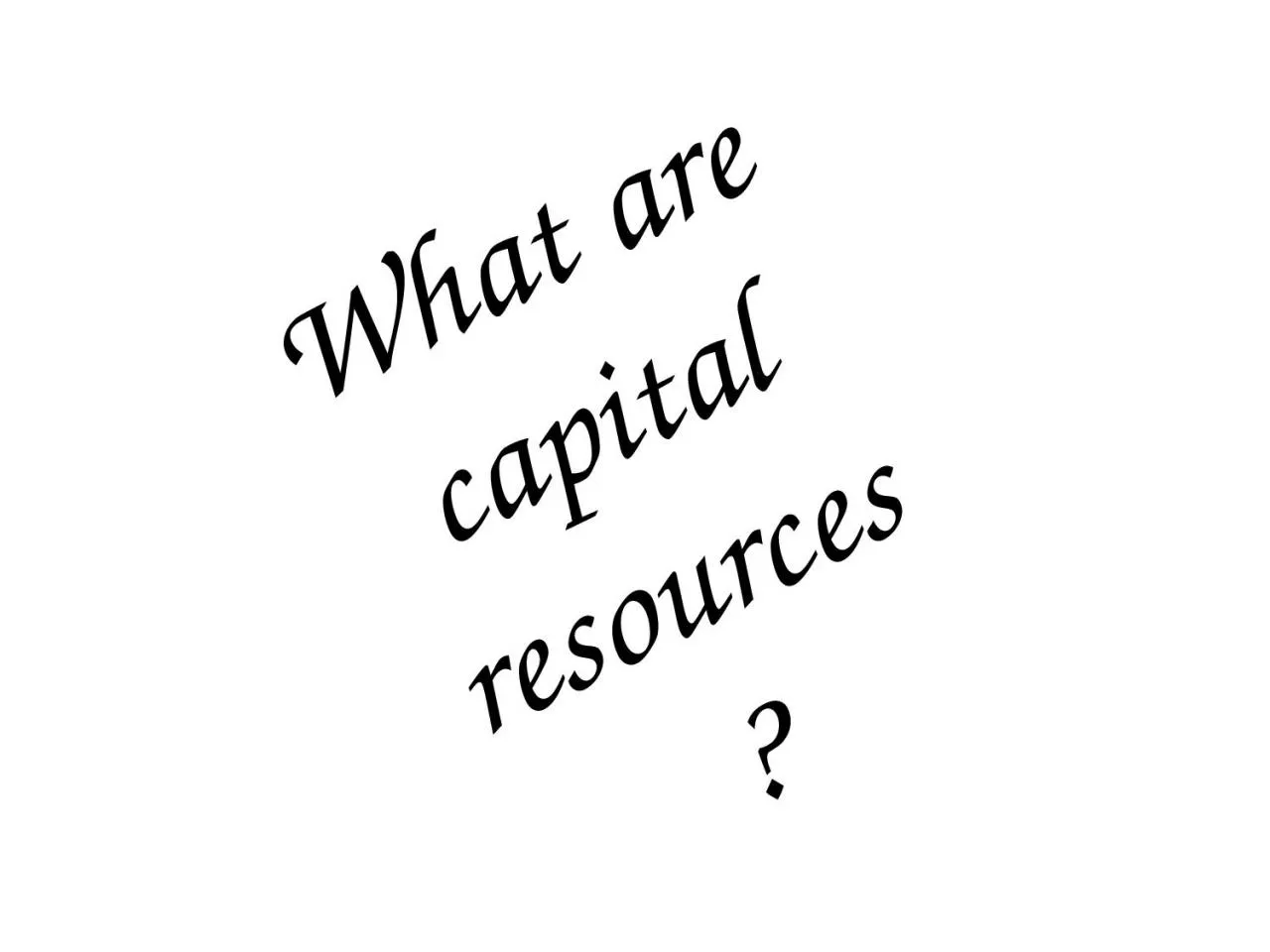 PPT-What are capital resources