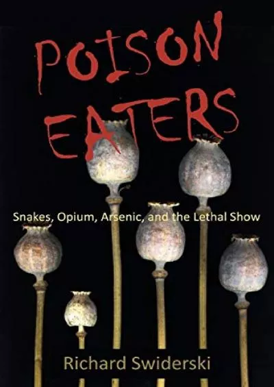 get [PDF] Download Poison Eaters: Snakes, Opium, Arsenic, and the Lethal Show