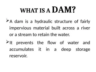 W hat is a  D am? A dam is a hydraulic structure of fairly impervious material built across a river