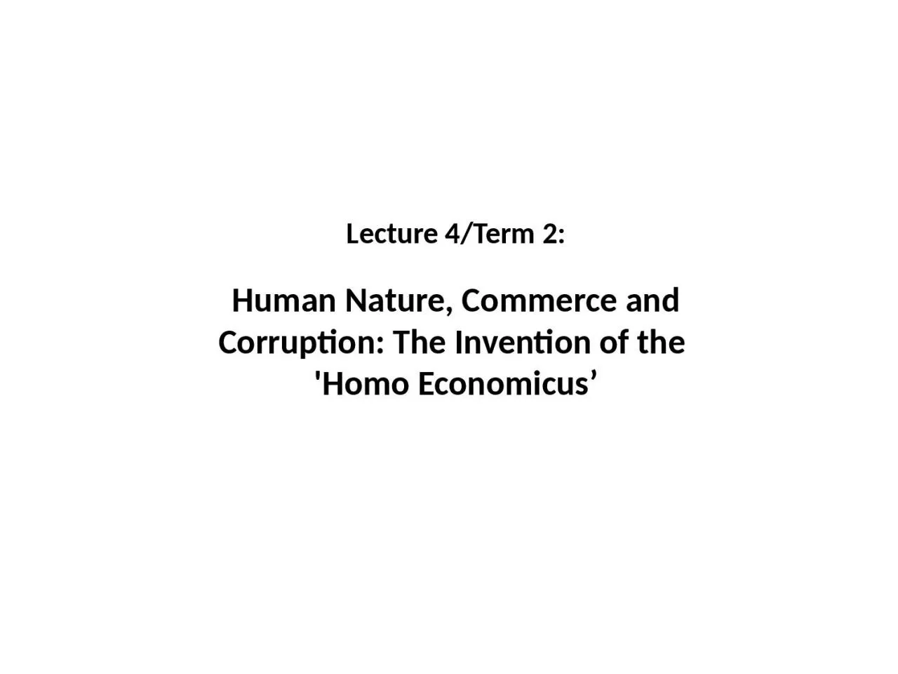 PPT-Lecture 4/Term 2: Human Nature, Commerce and Corruption: The Invention of the