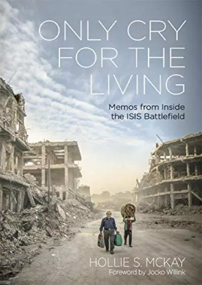 READ [PDF] Only Cry For the Living: Memos from the ISIS Battlefield