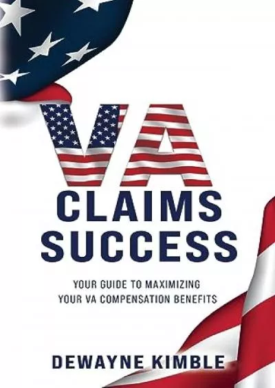 [PDF READ ONLINE] VA Claims Success: YOUR GUIDE TO MAXIMIZING YOUR VA COMPENSATION BENEFITS