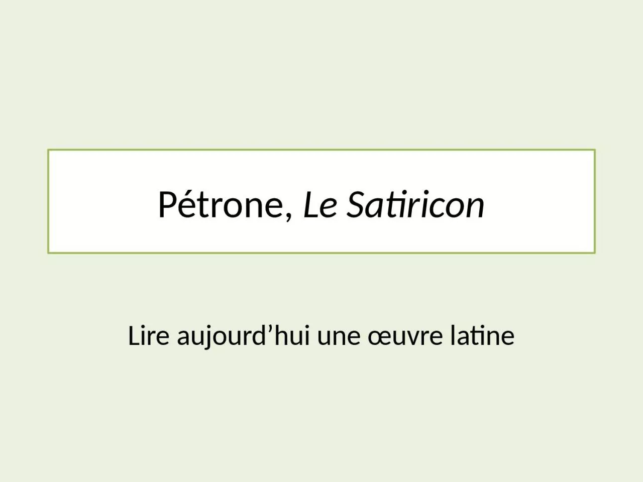 PPT-Pétrone, Le Satiricon Lire aujourd’hui une œuvre latine