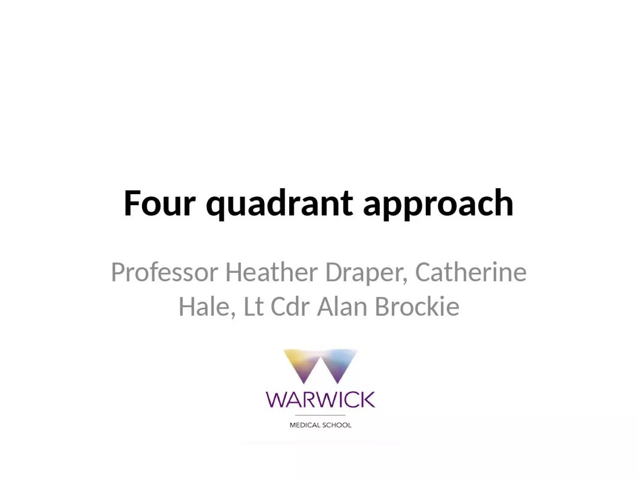 PPT-Four quadrant approach Professor Heather Draper, Catherine Hale, Lt Cdr Alan