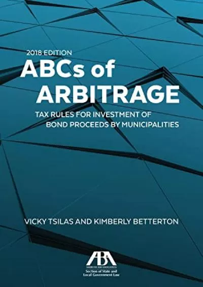 Download Book [PDF] ABCs of Arbitrage 2018: Tax Rules for Investment of Bond Proceeds by