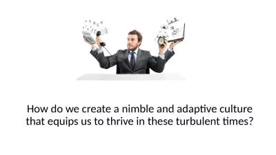 How do we create a nimble and adaptive culture that equips us to thrive in these turbulent times?