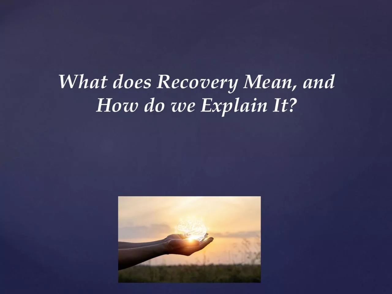 PPT-What does Recovery Mean, and How do we Explain It?