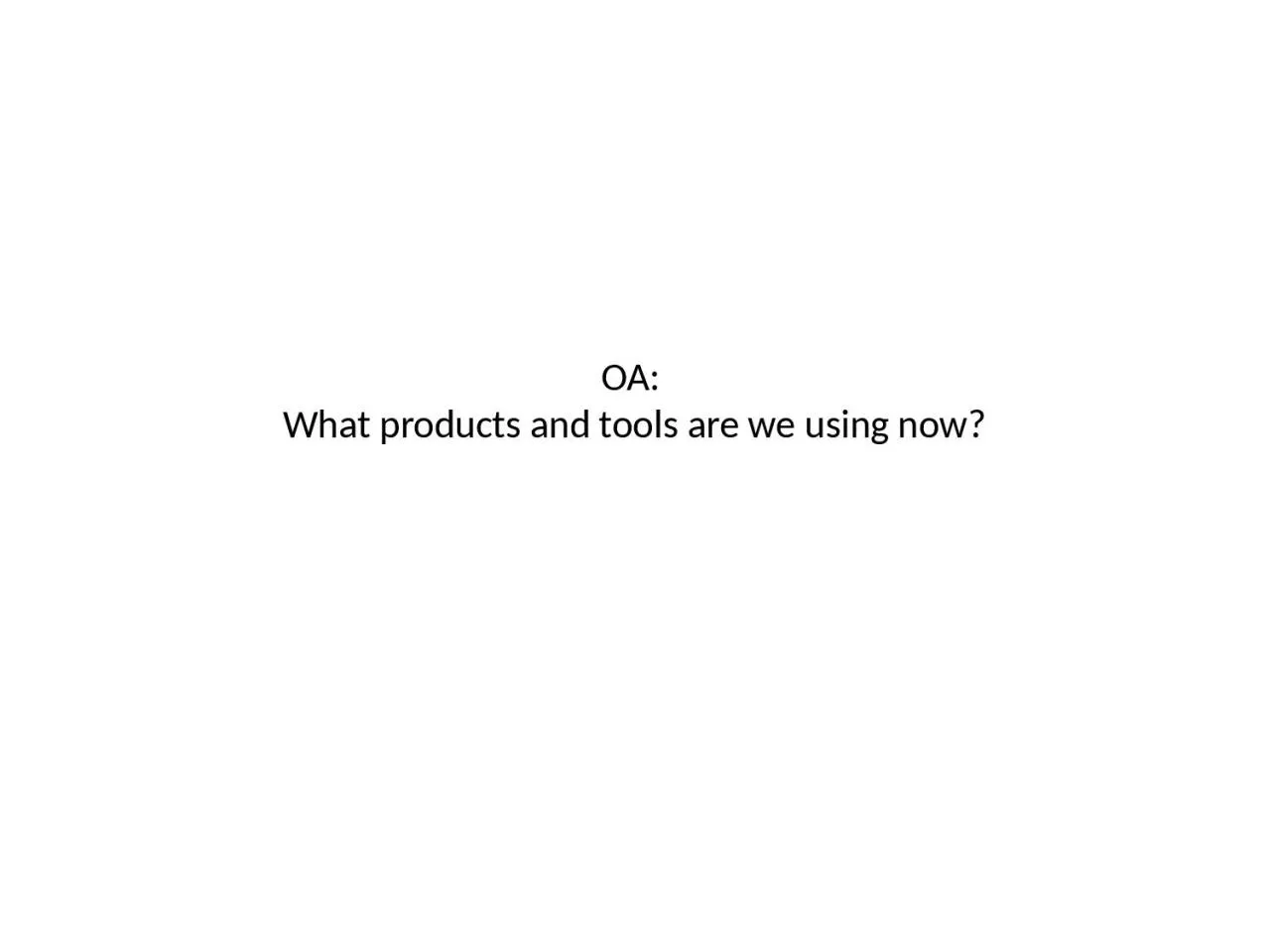 PPT-OA: What products and tools are we using now?