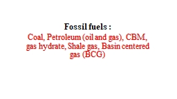 Fossil fuels :   Coal, Petroleum (oil and gas), CBM, gas hydrate, Shale gas, Basin