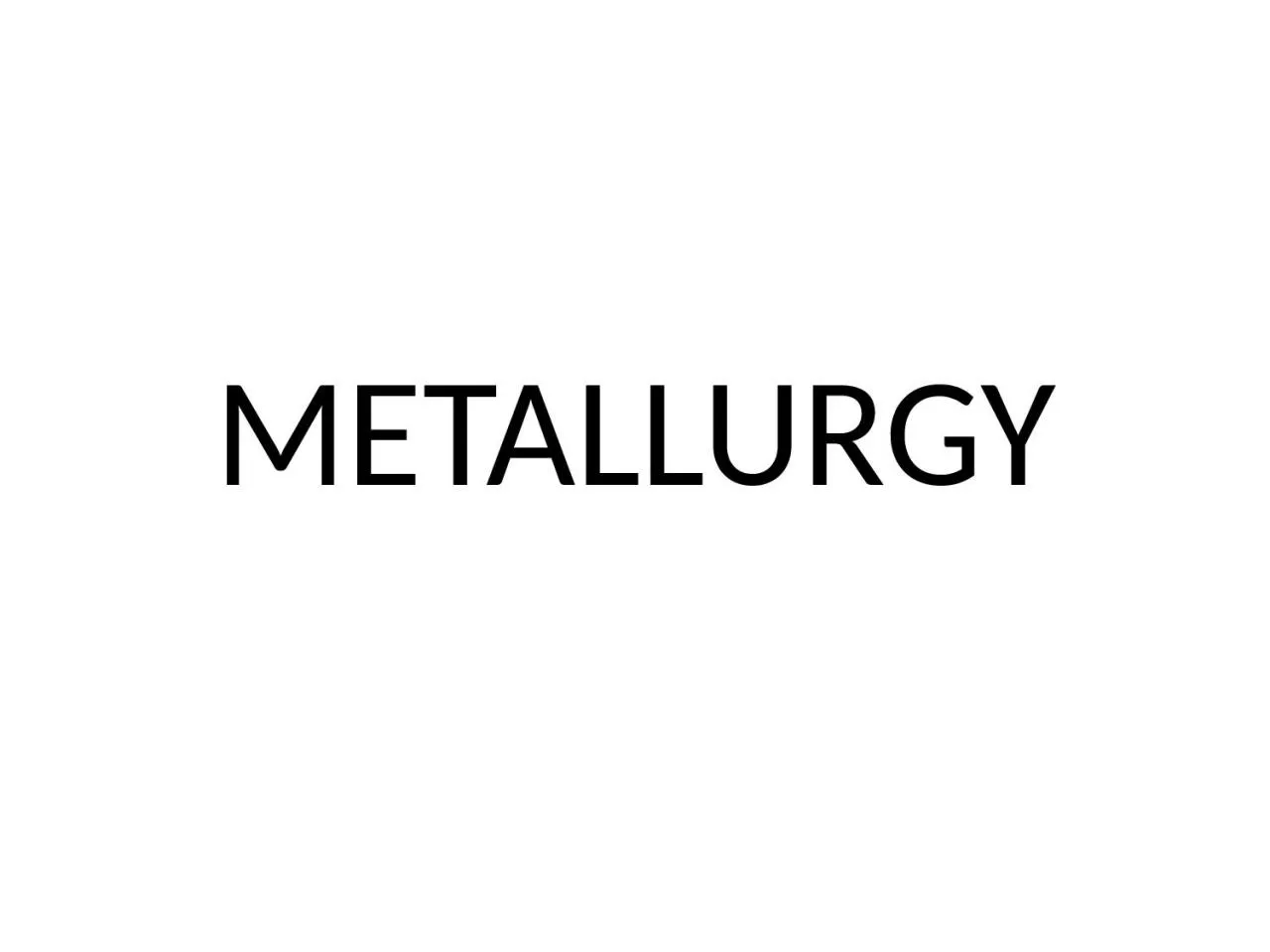 METALLURGY   The extraction of metals from their