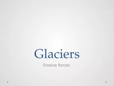 Glaciers Erosive forces