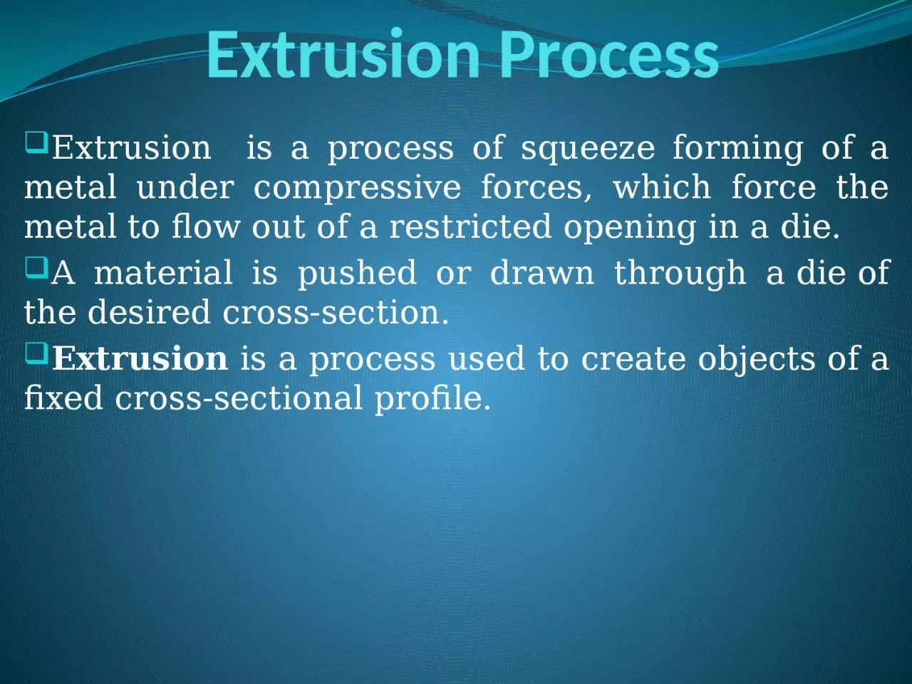 Extrusion Process Extrusion  is a process of squeeze forming of a metal under compressive