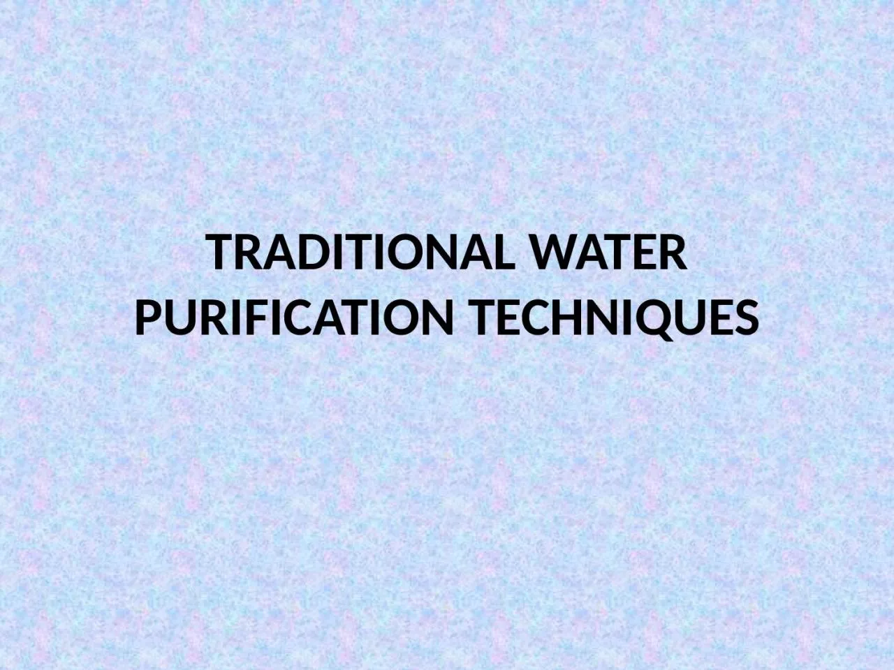 PPT-TRADITIONAL WATER PURIFICATION TECHNIQUES