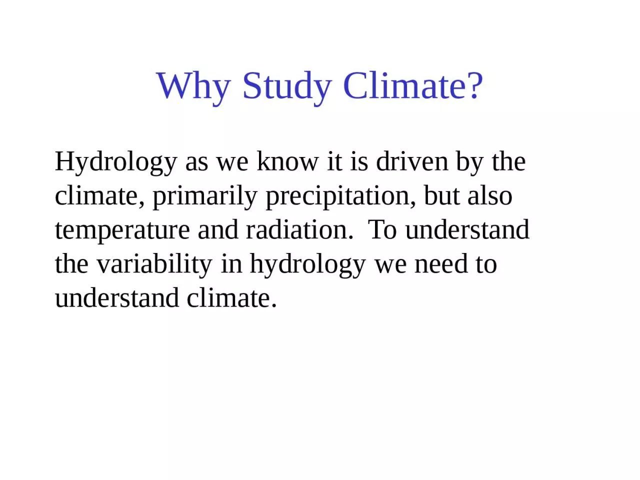 Why Study Climate? Hydrology as we know it is driven by the climate, primarily precipitation,