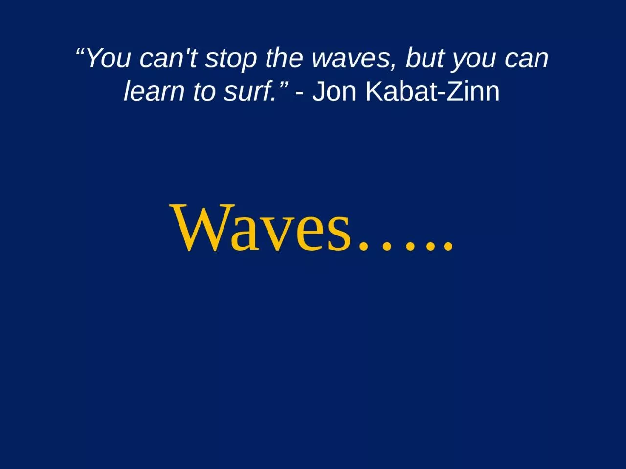 Waves….. “You can't stop the waves, but you can learn to surf.”