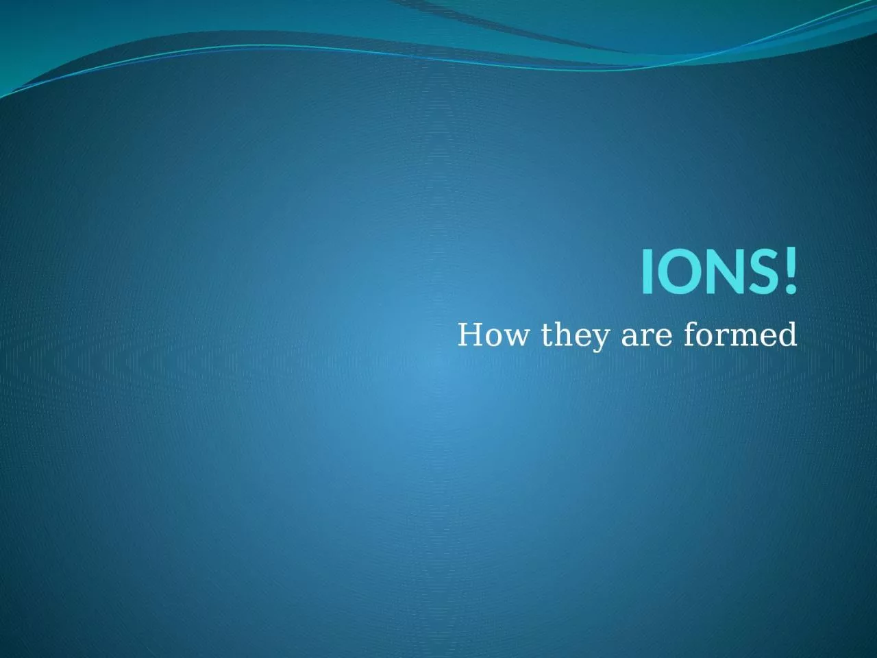 PPT-IONS! How they are formed