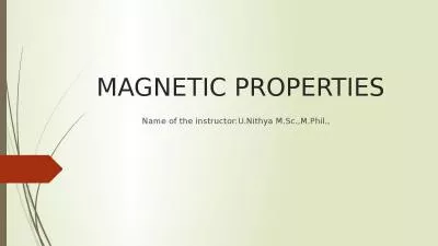 MAGNETIC PROPERTIES Name of the instructor:U.Nithya M.Sc.,M.Phil.,