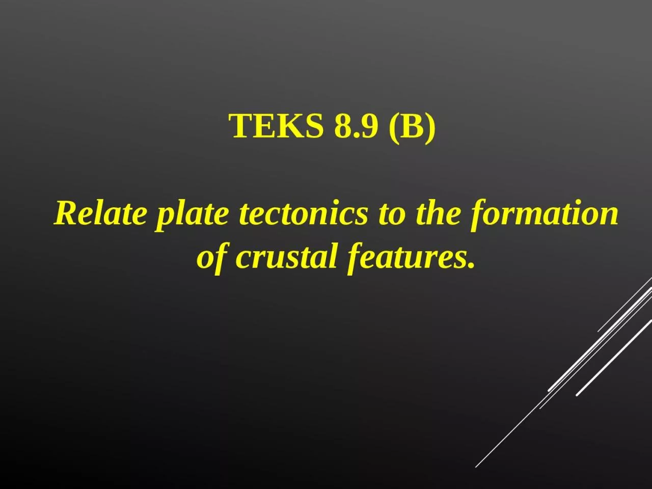 TEKS 8.9 (B)  Relate plate tectonics to the formation of crustal features.