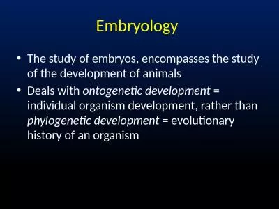 Embryology The study of embryos, encompasses the study of the development of animals