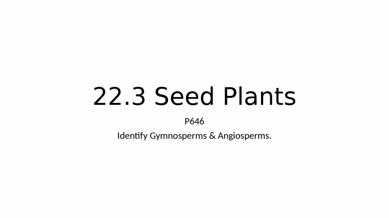 PPT-22.3 Seed Plants P646 Identify Gymnosperms & Angiosperms.