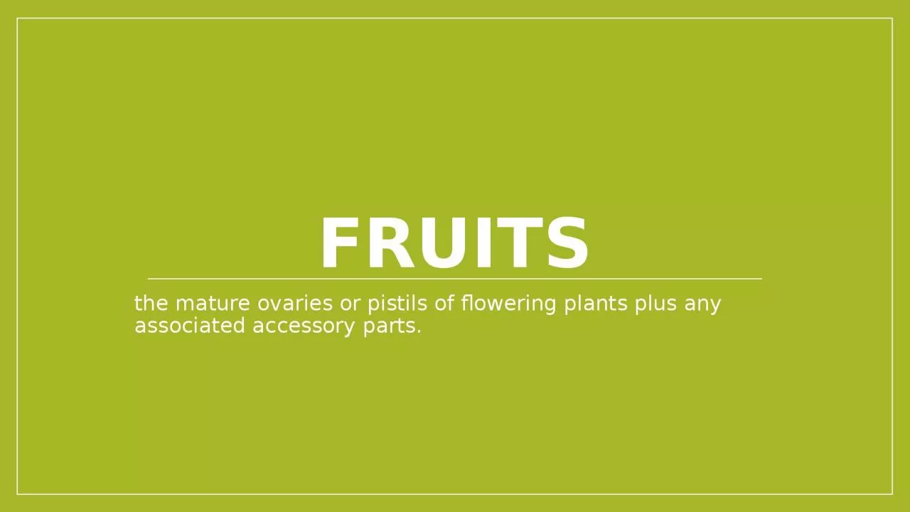 PPT-Fruits the mature ovaries or pistils of flowering plants plus any associated accessory