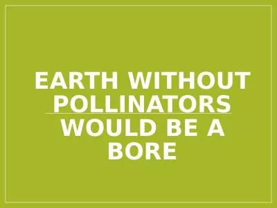 EARTH WITHOUT POLLINATORS WOULD BE A BORE