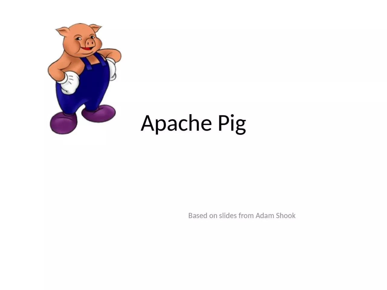 PPT-Apache Pig Based on slides from Adam Shook