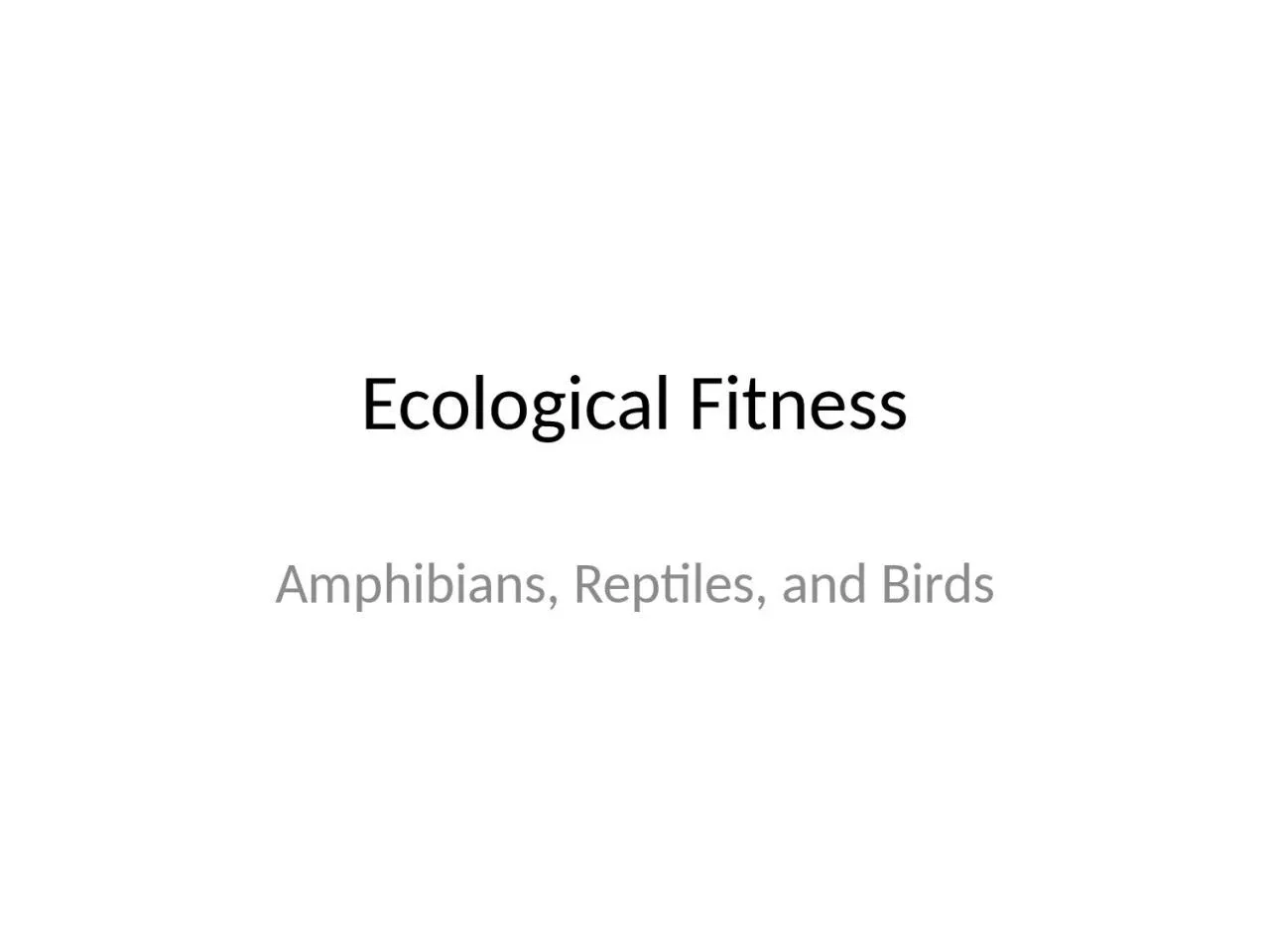 PPT-Ecological Fitness Amphibians, Reptiles, and Birds