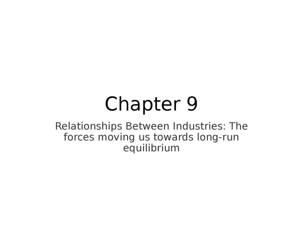 Chapter 9 Relationships Between Industries: The forces moving us towards long-run equilibrium