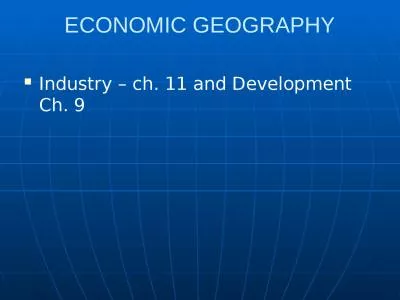 ECONOMIC GEOGRAPHY Industry – ch. 11 and Development Ch. 9