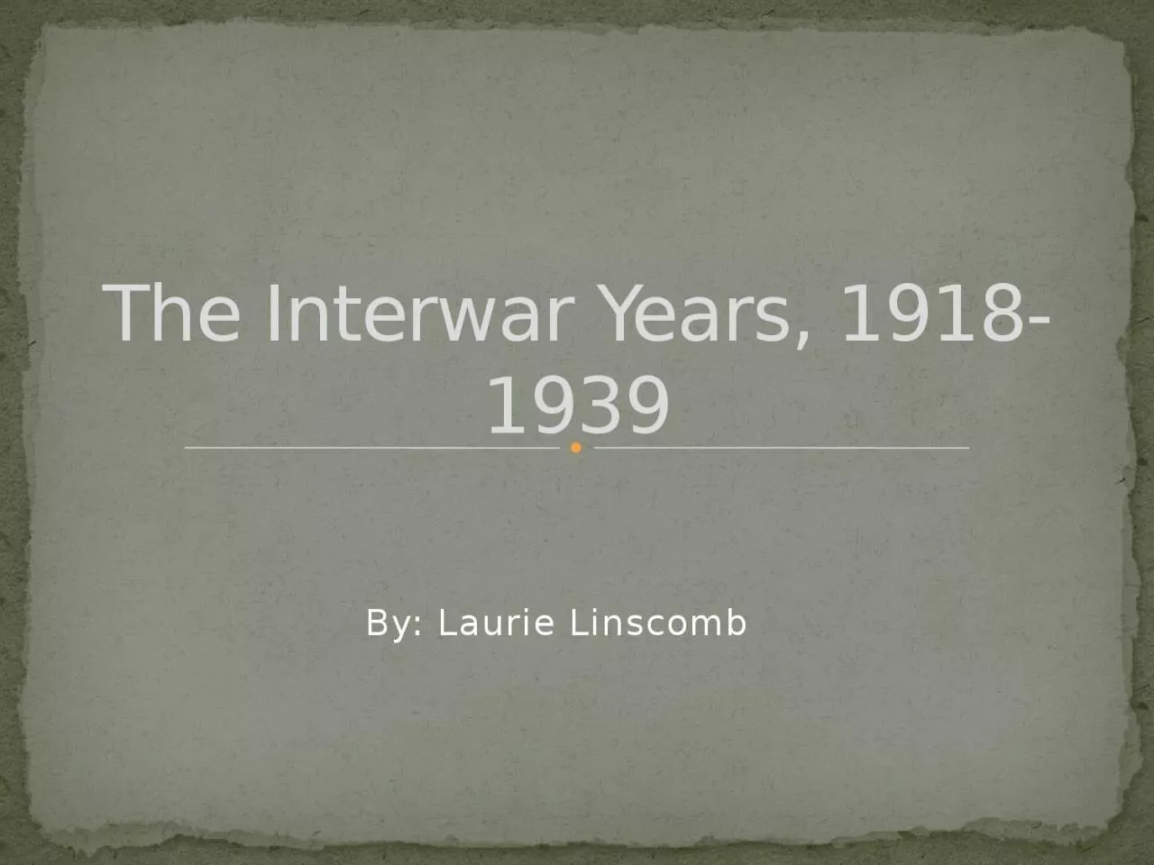 By: Laurie Linscomb The Interwar Years, 1918-1939