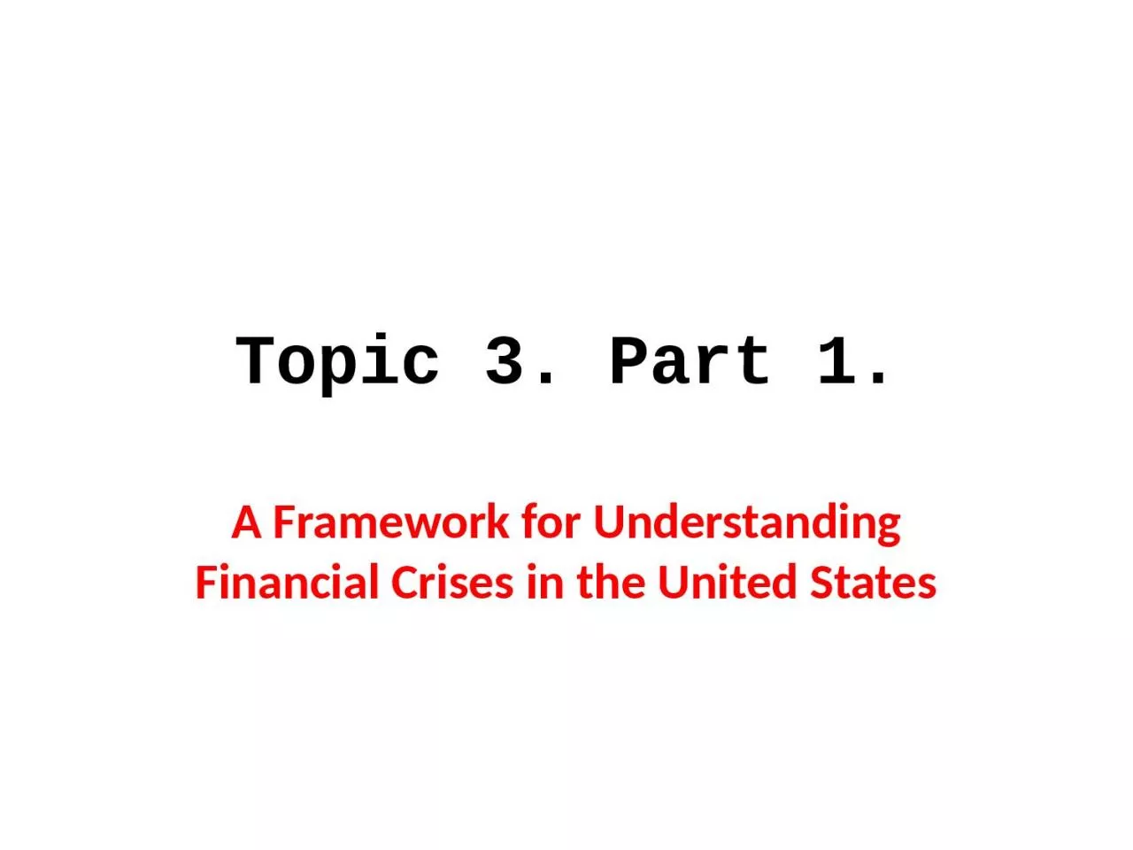 PPT-Topic 3. Part 1. A Framework for Understanding Financial Crises in the United States