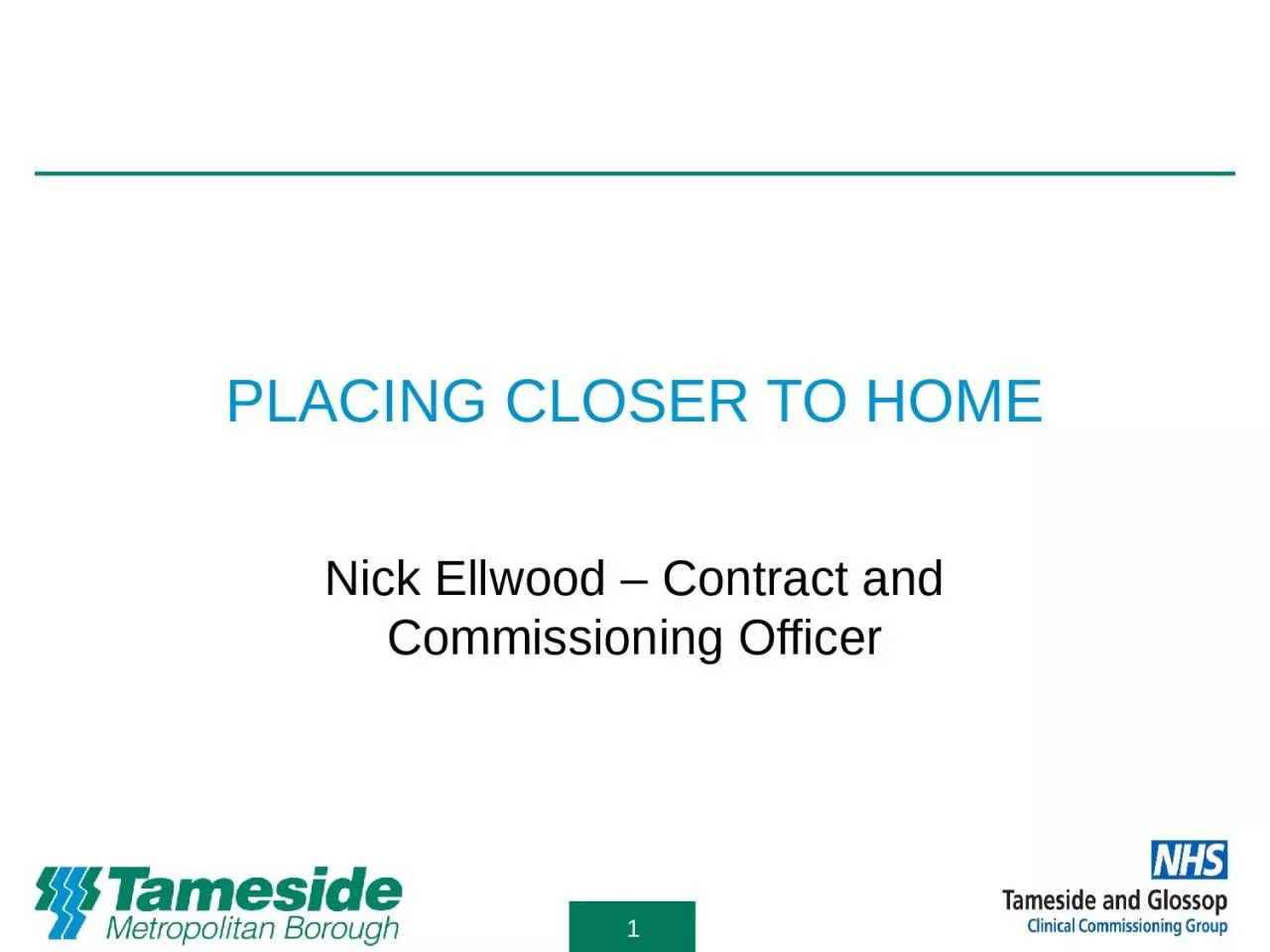 PPT-PLACING CLOSER TO HOME Nick Ellwood – Contract and Commissioning Officer