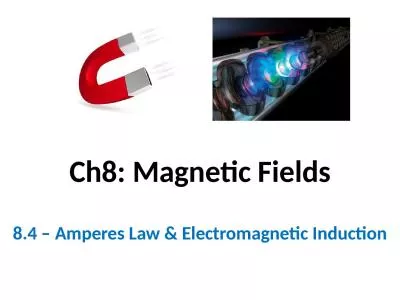 Ch8: Magnetic Fields 8.4 – Amperes Law & Electromagnetic Induction