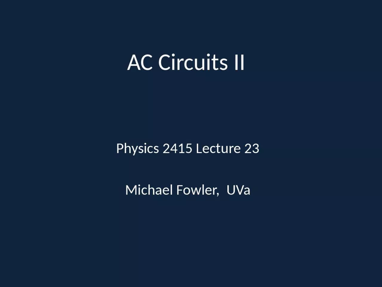 AC Circuits II Physics 2415 Lecture 23
