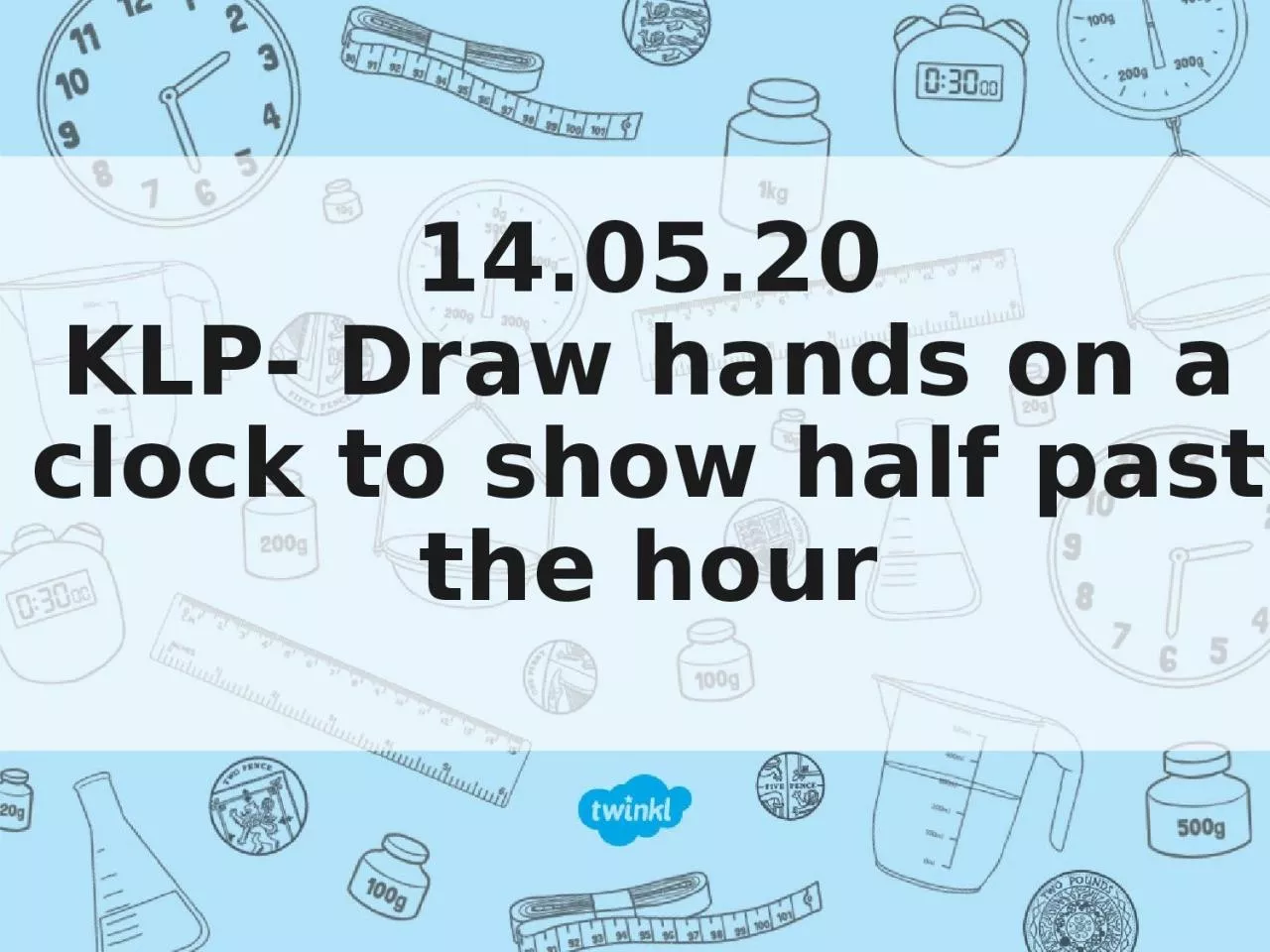14.05.20 KLP- Draw hands on a clock to show half past the hour