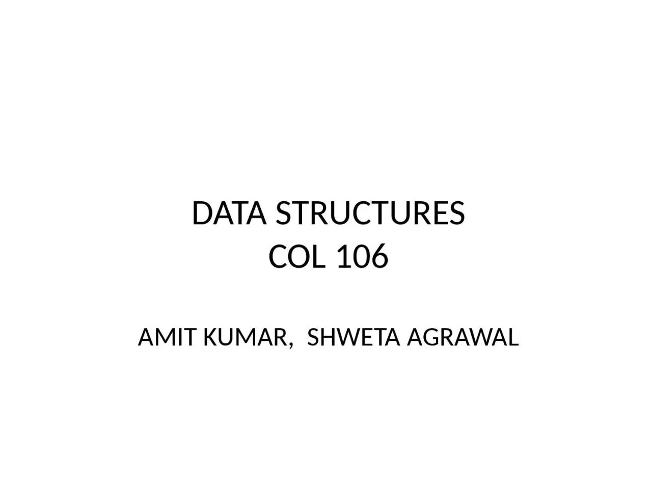 PPT-DATA STRUCTURES COL 106 AMIT KUMAR, SHWETA AGRAWAL