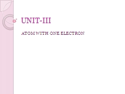 UNIT-III	 ATOM WITH ONE ELECTRON