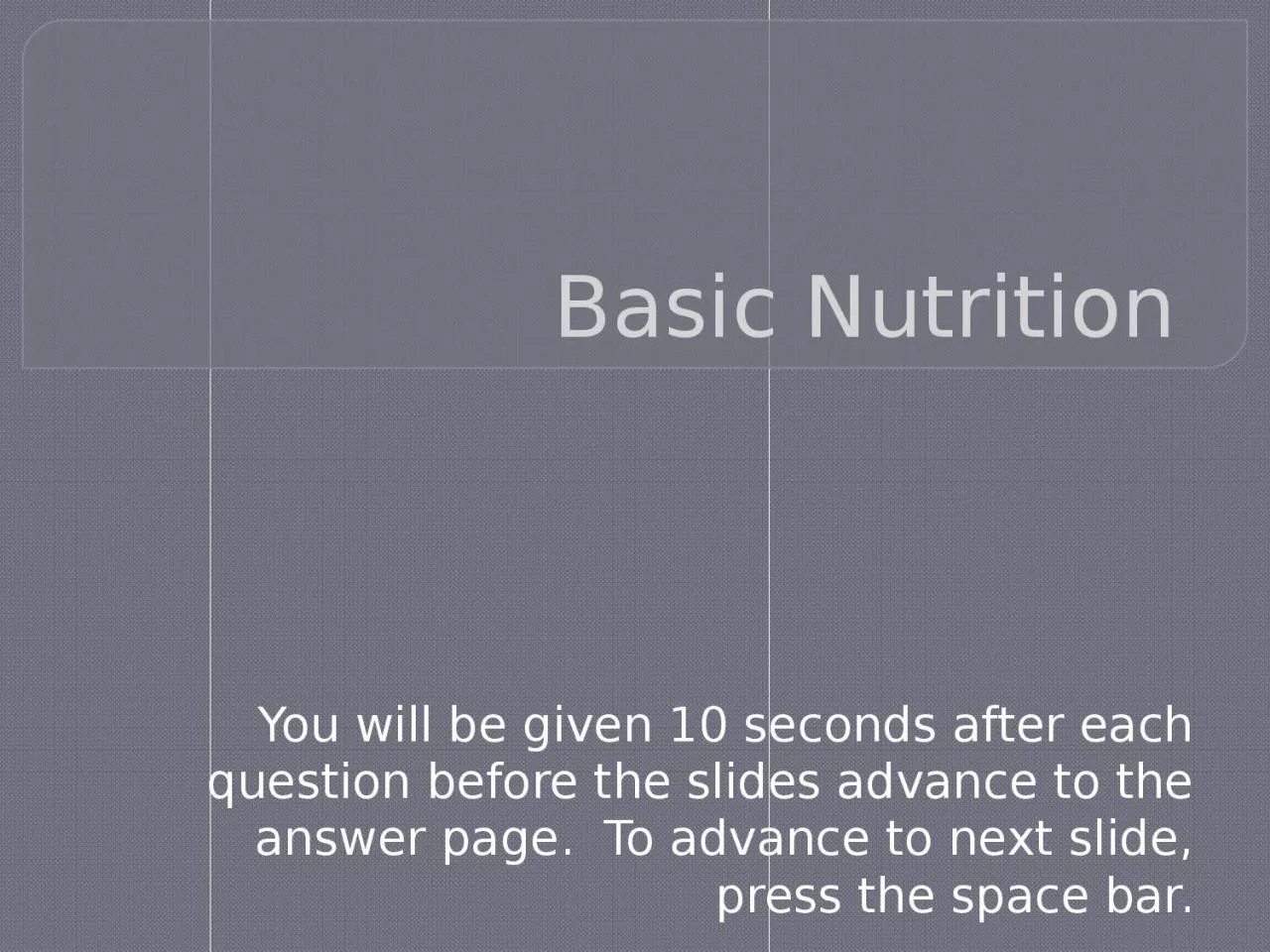 Basic Nutrition You will be given 10 seconds after each question before the slides advance