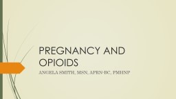 PREGNANCY AND OPIOIDS ANGELA SMITH, MSN, APRN-BC, PMHNP